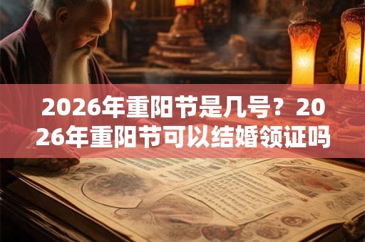 2026年重阳节是几号？2026年重阳节可以结婚领证吗？