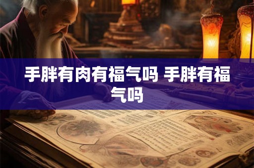 手胖有肉有福气吗 手胖有福气吗