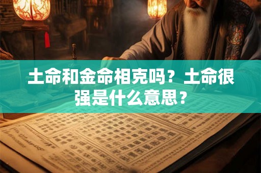土命和金命相克吗？土命很强是什么意思？