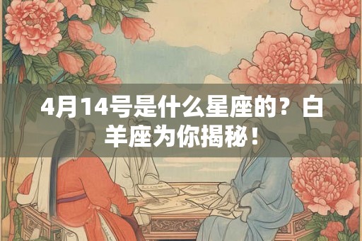4月14号是什么星座的？白羊座为你揭秘！