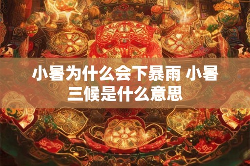 小暑为什么会下暴雨 小暑三候是什么意思