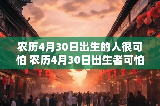 农历4月30日出生的人很可怕 农历4月30日出生者可怕吗