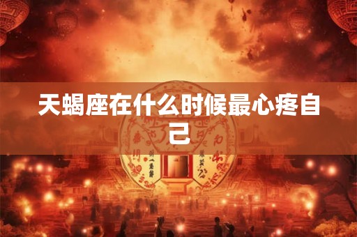 天蝎座在什么时候最心疼自己
