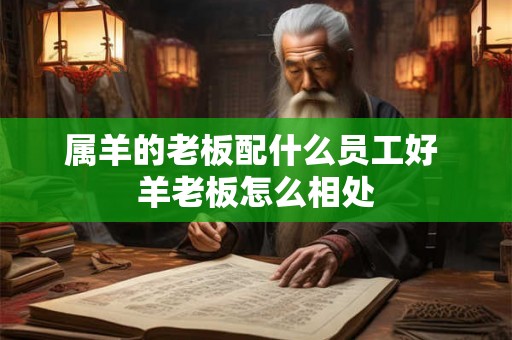 属羊的老板配什么员工好 羊老板怎么相处