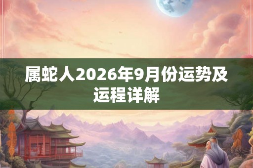 属蛇人2026年9月份运势及运程详解