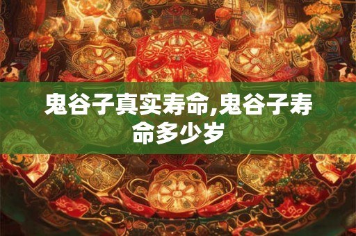 鬼谷子真实寿命,鬼谷子寿命多少岁