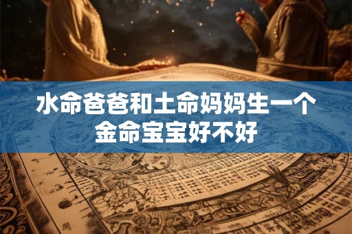 水命爸爸和土命妈妈生一个金命宝宝好不好
