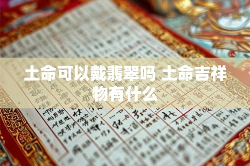 土命可以戴翡翠吗 土命吉祥物有什么