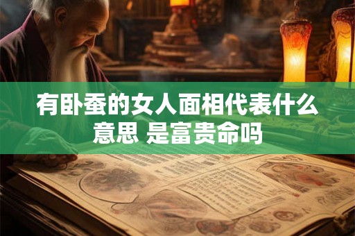 有卧蚕的女人面相代表什么意思 是富贵命吗