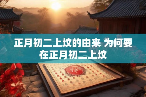 正月初二上坟的由来 为何要在正月初二上坟