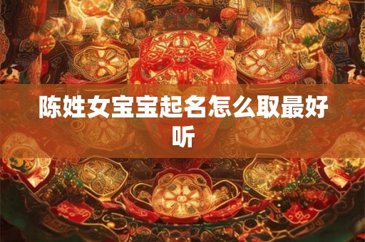 陈姓女宝宝起名怎么取最好听