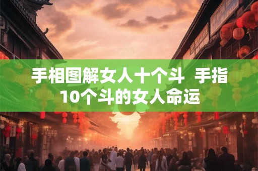 手相图解女人十个斗 手指10个斗的女人命运 手相图解女人十个斗 手指10个斗的女人命运