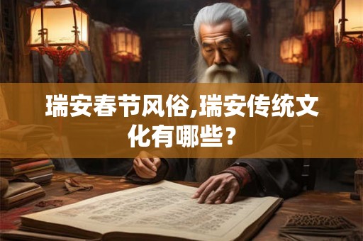 瑞安春节风俗,瑞安传统文化有哪些? 瑞安春节风俗,瑞安传统文化有哪些?