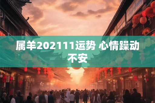 属羊202111运势 心情躁动不安