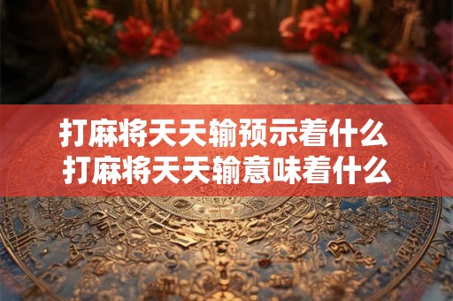 打麻将天天输预示着什么 打麻将天天输意味着什么
