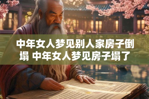 中年女人梦见别人家房子倒塌 中年女人梦见房子塌了