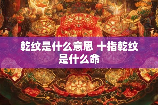 乾纹是什么意思 十指乾纹是什么命