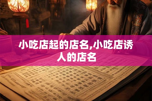 小吃店起的店名,小吃店诱人的店名