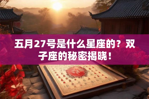 五月27号是什么星座的？双子座的秘密揭晓！