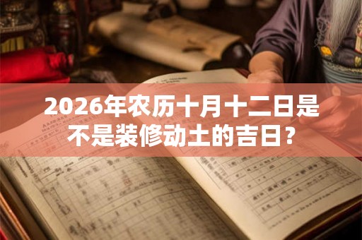 2026年农历十月十二日是不是装修动土的吉日？