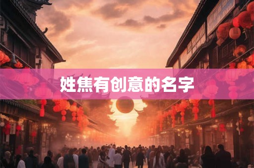 姓焦有创意的名字 姓焦有创意的名字