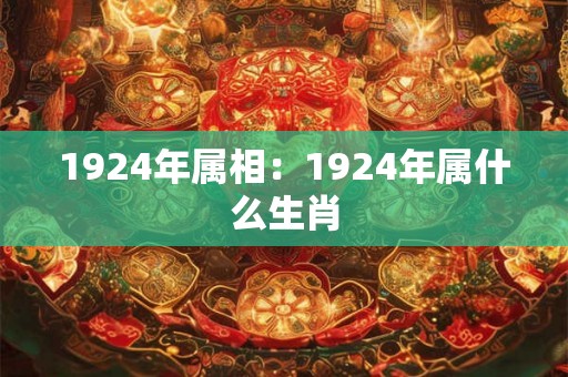 1924年属相：1924年属什么生肖