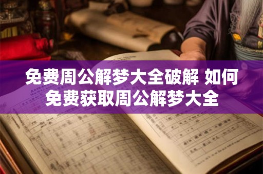 免费周公解梦大全破解 如何免费获取周公解梦大全