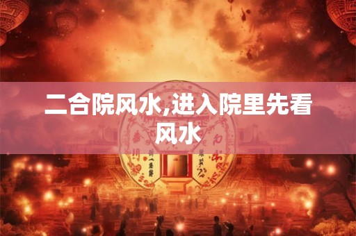二合院风水,进入院里先看风水