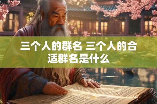 三个人的群名 三个人的合适群名是什么