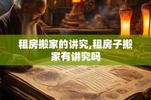 租房搬家的讲究,租房子搬家有讲究吗