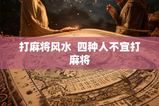 打麻将风水  四种人不宜打麻将