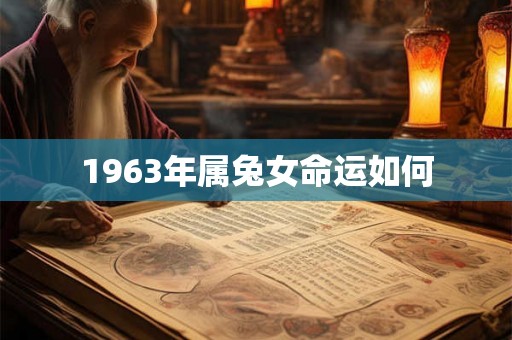 1963年属兔女命运如何 1963年属兔女命运如何