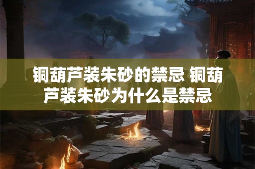 铜葫芦装朱砂的禁忌 铜葫芦装朱砂为什么是禁忌