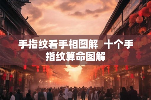 手指纹看手相图解 十个手指纹算命图解 手指纹看手相图解 十个手指纹算命图解