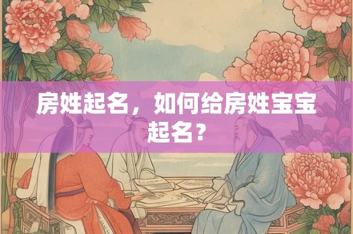 房姓起名，如何给房姓宝宝起名？