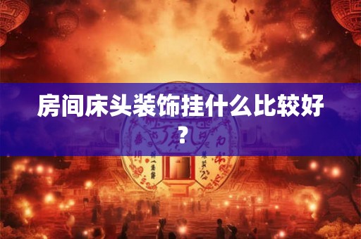 房间床头装饰挂什么比较好？
