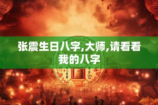 张震生日八字,大师,请看看我的八字