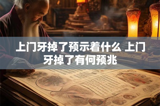上门牙掉了预示着什么 上门牙掉了有何预兆