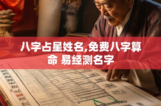 八字占星姓名,免费八字算命 易经测名字 八字占星姓名,免费八字算命 易经测名字