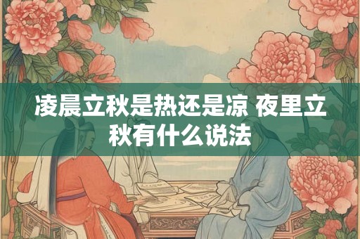 凌晨立秋是热还是凉 夜里立秋有什么说法