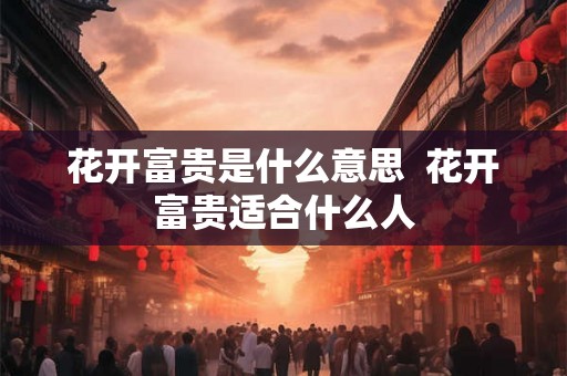 花开富贵是什么意思  花开富贵适合什么人
