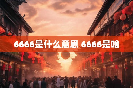 6666是什么意思 6666是啥 6666是什么意思 6666是啥