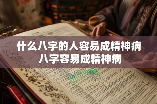什么八字的人容易成精神病 八字容易成精神病 什么八字的人容易成精神病 八字容易成精神病