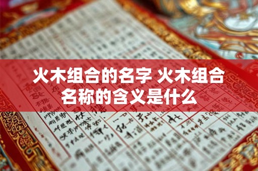 火木组合的名字 火木组合名称的含义是什么