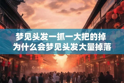 梦见头发一抓一大把的掉 为什么会梦见头发大量掉落