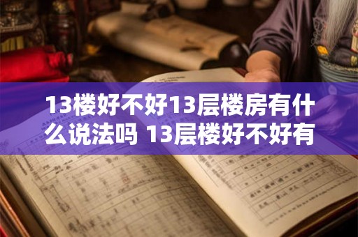 13楼好不好13层楼房有什么说法吗 13层楼好不好有没有人讲过13层楼房的风水 13楼好不好13层楼房有什么说法吗 13层楼好不好有没有人讲过13层楼房的风水