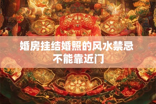 婚房挂结婚照的风水禁忌 不能靠近门