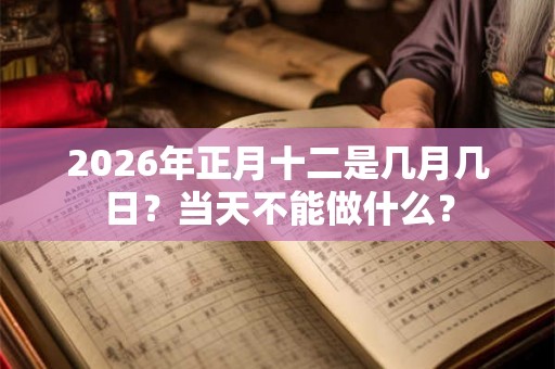 2026年正月十二是几月几日？当天不能做什么？