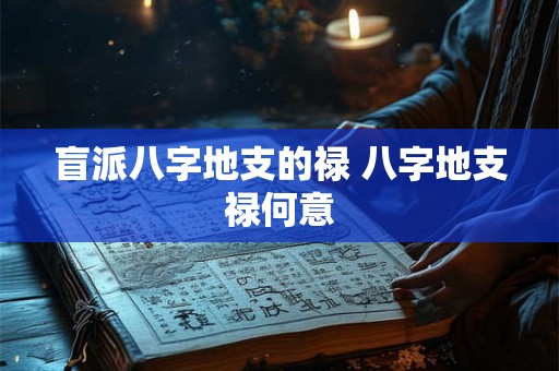 盲派八字地支的禄 八字地支禄何意 盲派八字地支的禄 八字地支禄何意