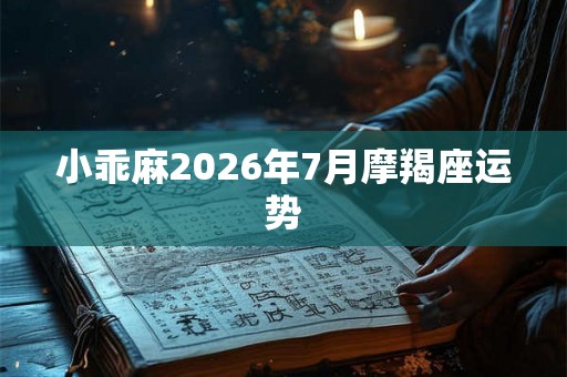 小乖麻2026年7月摩羯座运势